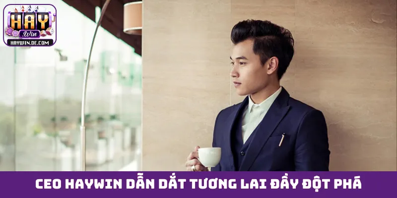 CEO HAYWIN dẫn dắt tương lai đầy đột phá