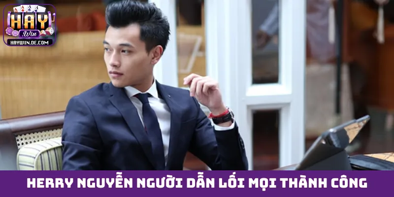 Herry Nguyễn người dẫn lối mọi thành công